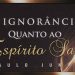 A Ignorância Quanto ao Espírito Santo – Paulo Junior