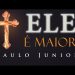 ELE é maior que todos – Paulo Junior