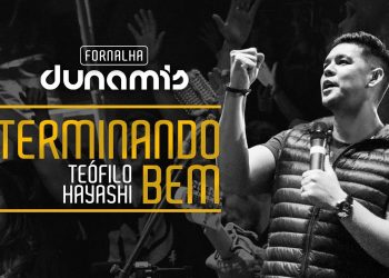 Terminando Bem – Teófilo Hayashi // Fornalha Dunamis – Julho 2015