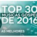AS MELHORES MÚSICAS GOSPEL E MAIS TOCADAS DE 2016 – TOP 30 GOSPEL (Monoblock)