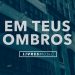 Em Teus Ombros | CD Pra Que Outros Possam Viver | Livres Para Adorar