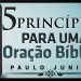 Cinco Princípios Para Uma Oração Bíblica – Paulo Junior