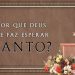 Por que Deus Me Faz Esperar Tanto? – Paulo Junior