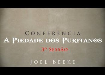 Conferência “Piedade Puritana” – Joel Beeke – 3ª Sessão
