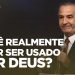 VOCÊ REALMENTE QUER SER USADO POR DEUS?