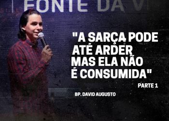 A Sarça Pode Até Arder Mas Ela Não é Consumida – David Augusto – Parte 1 – Sarça Ardente