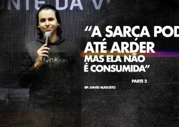 A Sarça Pode Até Arder Mas Ela Não é Consumida – David Augusto – Parte 2 – Sarça Ardente