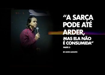A Sarça Pode Até Arder Mas Ela Não é Consumida – David Augusto – Parte 3 – Sarça Ardente