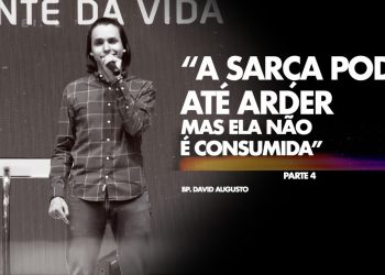 A Sarça Pode Até Arder Mas Ela Não é Consumida – David Augusto – Parte 4 – Sarça Ardente