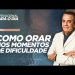 COMO ORAR NOS MOMENTOS DE DIFICULDADE
