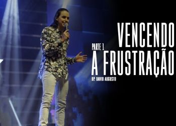 Vencendo as Frustrações – David Augusto – Parte 1