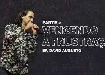 Vencendo as Frustrações – David Augusto – Parte 2