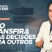 NÃO TRANSFIRA SUAS DECISÕES PARA OUTROS