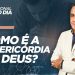 COMO É A MISERICÓRDIA DE DEUS?