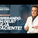 ESPERANDO EM DEUS? SEJA PACIENTE!