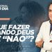 O QUE FAZER QUANDO DEUS DIZ “NÃO”?