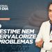 NÃO SUBESTIME NEM SUPERVALORIZE OS PROBLEMAS