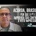 ACORDA, BRASIL! POR QUE O PT E A IMPRENSA SÃO CONTRA O VOTO IMPRESSO?