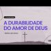 A DURABILIDADE DO AMOR DE DEUS – Livres Church – Matheus dos Santos