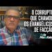 O CORRUPTO QUE CHAMOU OS EVANGÉLICOS DE FACÇÃO