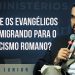 Por que os Evangélicos estão Migrando para o Catolicismo Romano? Paulo Junior
