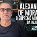 ALEXANDRE DE MORAES! O Supremo Ministro da Injustiça