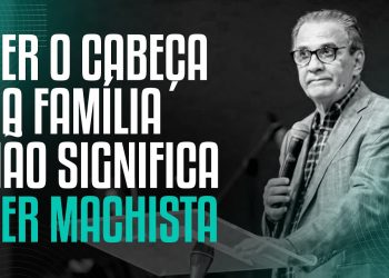SER O CABEÇA DA FAMÍLIA NÃO SIGNIFICA SER MACHISTA – Pastor Silas Malafaia