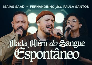 ISAIAS SAAD, FERNANDINHO FEAT. PAULA SANTOS – NADA ALÉM DO SANGUE (ESPONTÂNEO)