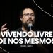 VIVENDO LIVRE DE NÓS MESMOS – TRIUNFOS: PARTE 2 – Pr. Daniel Cezário | Livres Church