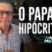 O papa é hipócrita!