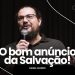 O BOM ANÚNCIO DA SALVAÇÃO! – Pr. Daniel Cezário | Livres Church