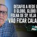 Desafio a Rede Globo, O Globo, Globo News, Folha de SP, Veja e CNN  Vão ficar calados?