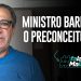 MINISTRO BARROSO: O PRECONCEITUOSO!