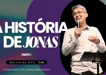 A HISTÓRIA DE JONAS – PARTE 1 – Pr Bernardo Cho | Livres Church