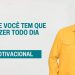 O QUE VOCÊ TEM QUE FAZER TODO DIA I MOTIVACIONAL
