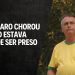 Bolsonaro chorou quando estava perto de ser preso