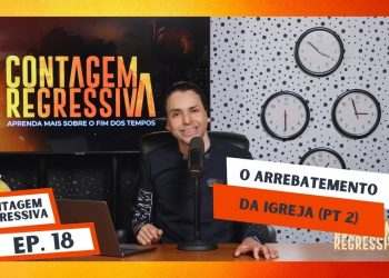 O Arrebatamento da Igreja – Parte 2 – Contagem Regressiva – Ep.18