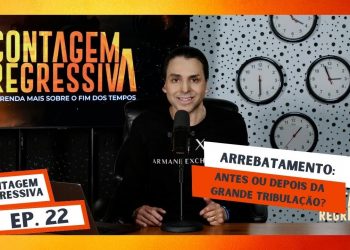 Arrebatamento: Antes ou Depois da Grande Tribulação? – Contagem Regressiva – Ep.22