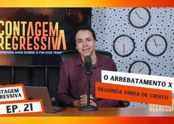 O Arrebatamento X A Segunda Vinda De Cristo – Contagem Regressiva – Ep.21