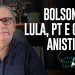Bolsonaro, Lula, PT e o STF  Anistia já!