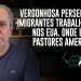A vergonhosa perseguição a imigrantes trabalhadores nos EUA  Onde estão os pastores americanos?
