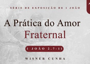 CULTO AO VIVO l Série de Exposição da Epístola de 1 João  – A Prática do Amor Fraternal – 1Jo 2.7-11
