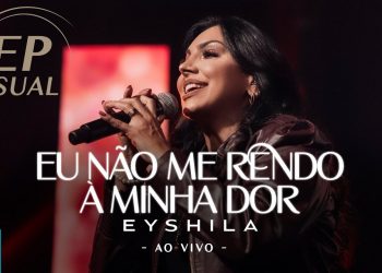 Eyshila – EP Visual Eu Não Me Rendo À Minha Dor – (Ao Vivo) (Completo)