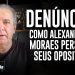 DENÚNCIA! Como Alexandre de Moraes persegue seus opositores