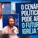 O cenário político pode afetar o futuro da igreja？