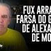 FUX ARRASA A FARSA DO GOLPE DE ALEXANDRE DE MORAES